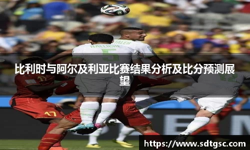 比利时与阿尔及利亚比赛结果分析及比分预测展望